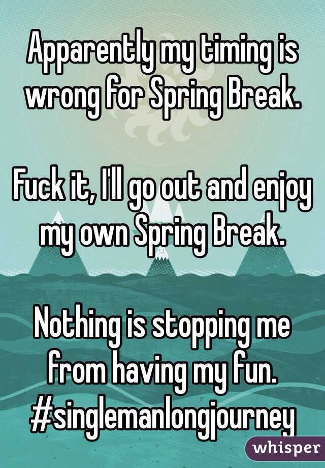 Apparently my timing is wrong for Spring Break.

Fuck it, I'll go out and enjoy my own Spring Break. 

Nothing is stopping me from having my fun.
#singlemanlongjourney