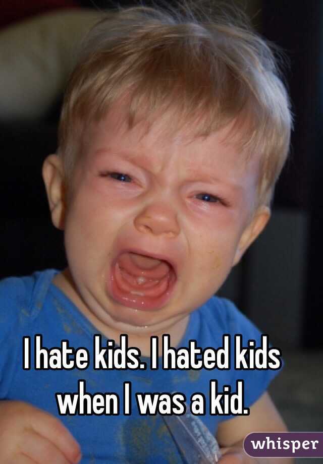I hate kids. I hated kids when I was a kid. 
