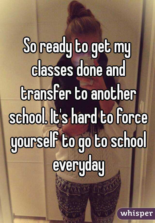 So ready to get my classes done and transfer to another school. It's hard to force yourself to go to school everyday