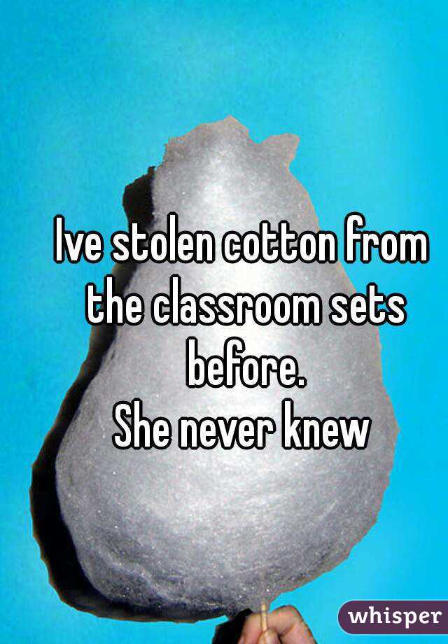 Ive stolen cotton from the classroom sets before.
She never knew