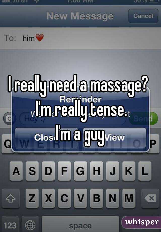 I really need a massage?  I'm really tense.
I'm a guy
