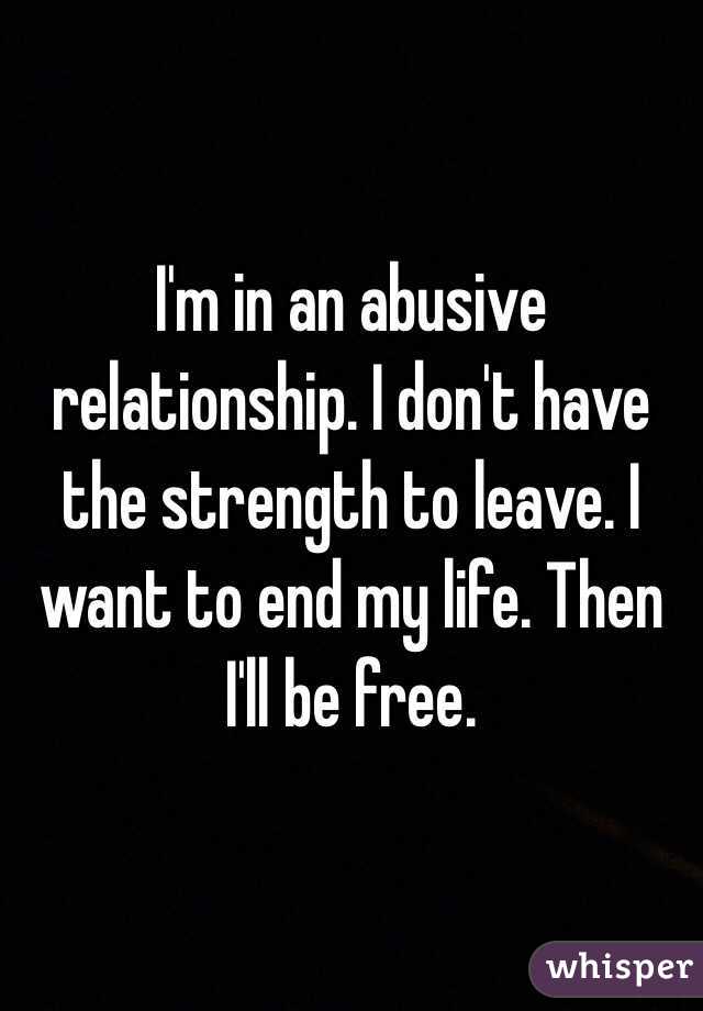 I'm in an abusive relationship. I don't have the strength to leave. I want to end my life. Then I'll be free. 