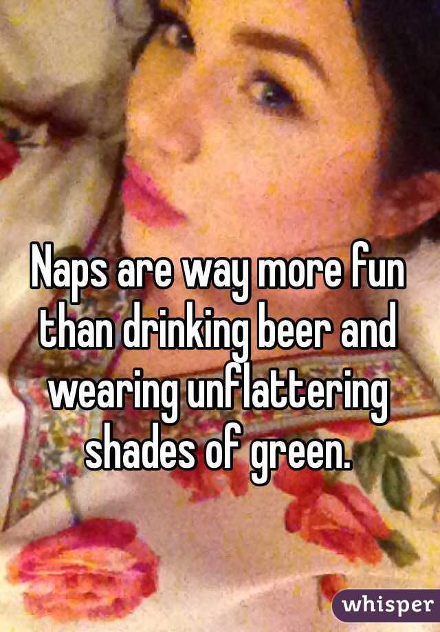 Naps are way more fun than drinking beer and wearing unflattering shades of green. 