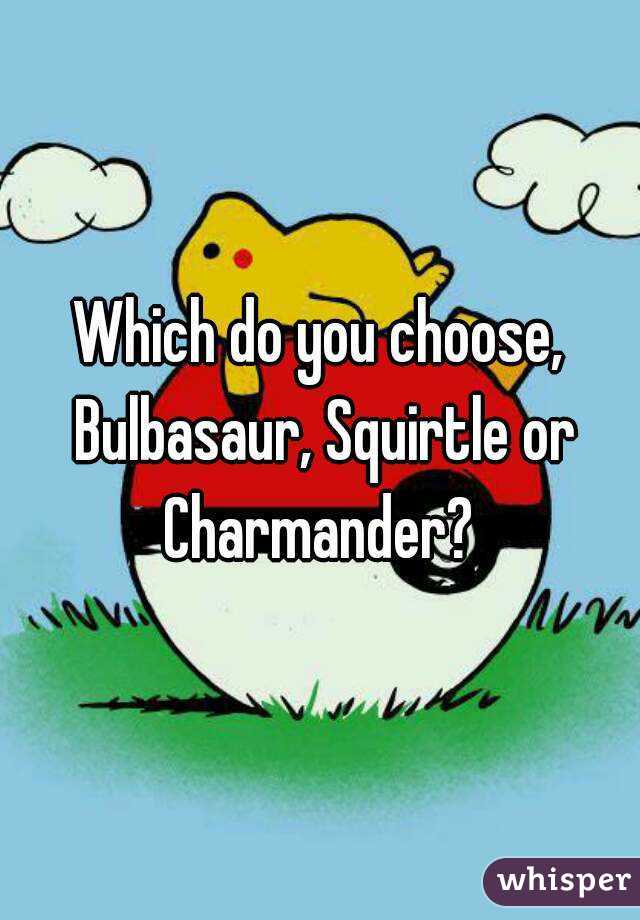 Which do you choose, Bulbasaur, Squirtle or Charmander? 