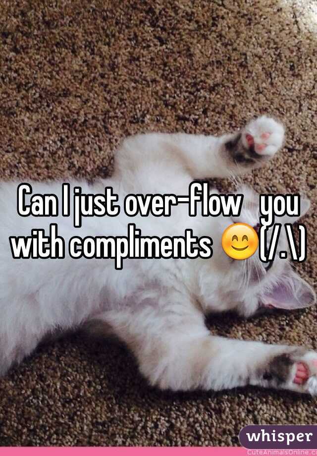 Can I just over-flow   you with compliments 😊(/.\)