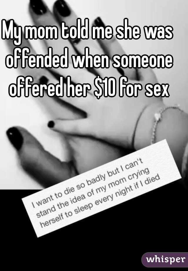 My mom told me she was offended when someone offered her $10 for sex