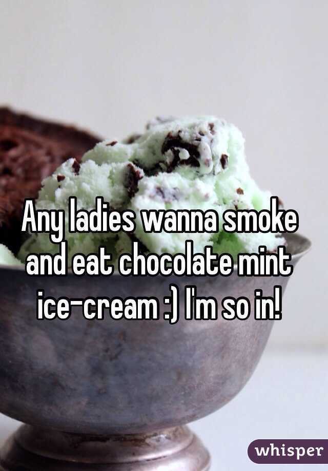 Any ladies wanna smoke and eat chocolate mint ice-cream :) I'm so in! 