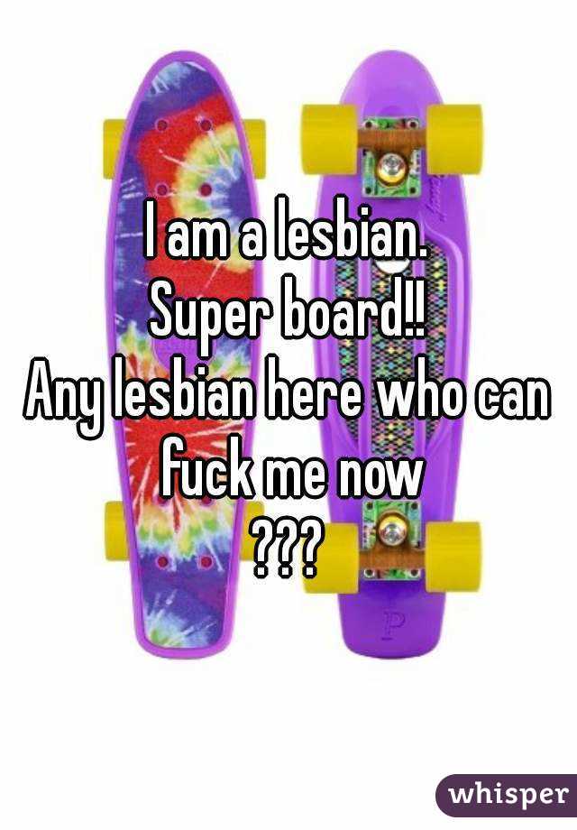 I am a lesbian.
Super board!!
Any lesbian here who can fuck me now
???