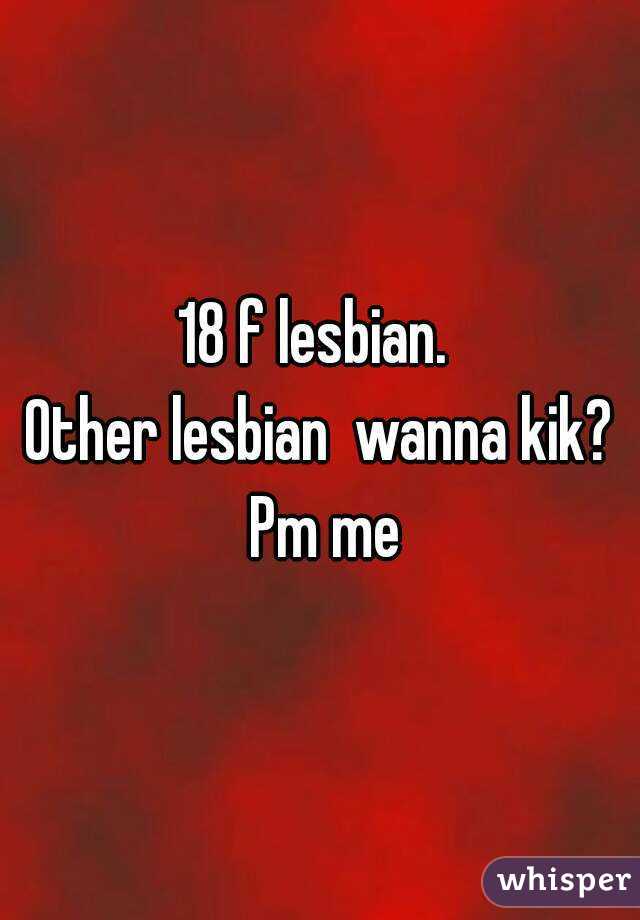 18 f lesbian. 
Other lesbian  wanna kik? Pm me