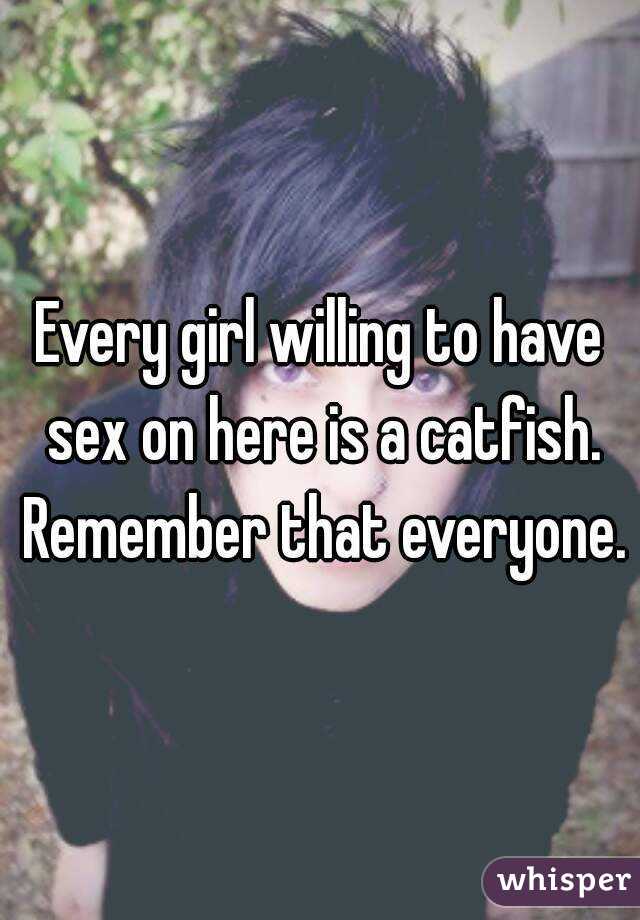 Every girl willing to have sex on here is a catfish. Remember that everyone.