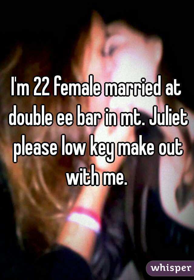 I'm 22 female married at double ee bar in mt. Juliet please low key make out with me. 