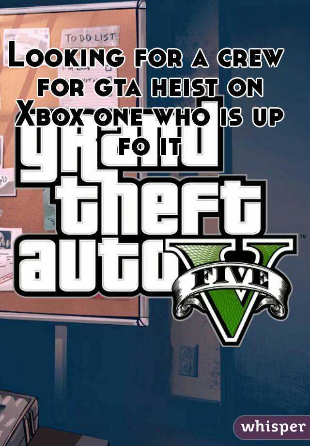 Looking for a crew for gta heist on Xbox one who is up fo it
