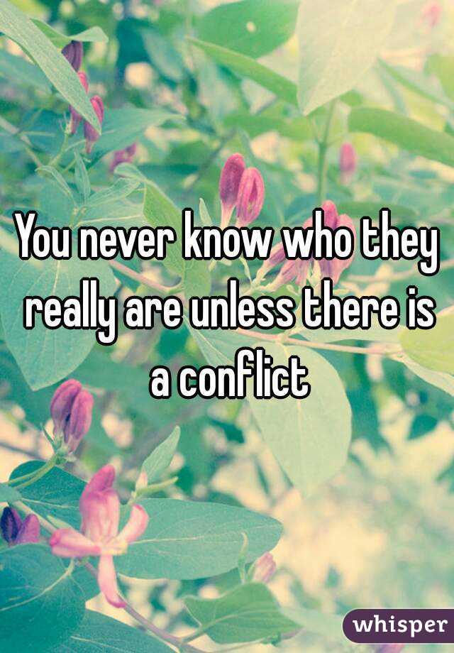 You never know who they really are unless there is a conflict