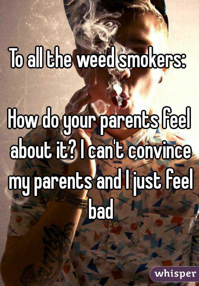 To all the weed smokers: 

How do your parents feel about it? I can't convince my parents and I just feel bad