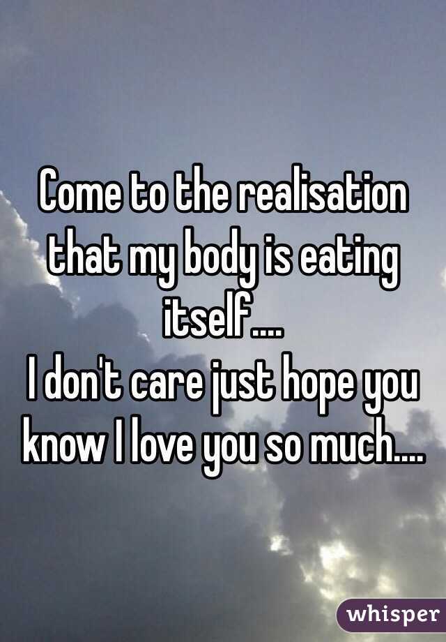 Come to the realisation that my body is eating itself....
I don't care just hope you know I love you so much.... 