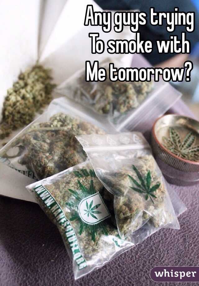 Any guys trying 
To smoke with 
Me tomorrow? 