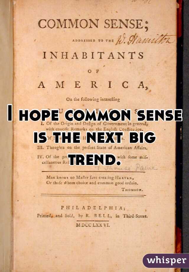 I hope common sense is the next big trend. 