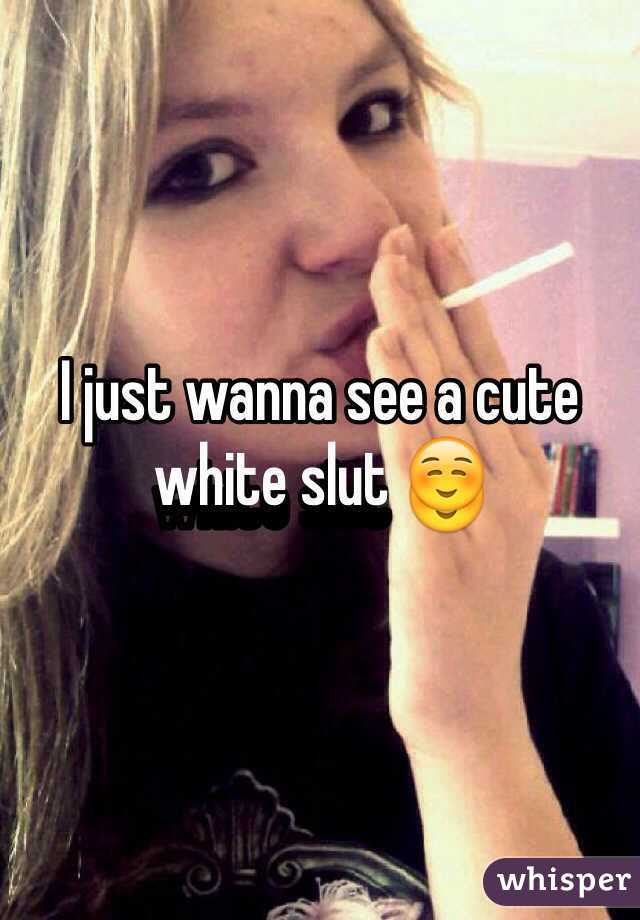 I just wanna see a cute white slut ☺️