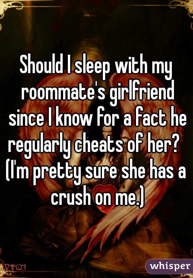 Should I sleep with my roommate's girlfriend since I know for a fact he regularly cheats of her?  
(I'm pretty sure she has a crush on me.)