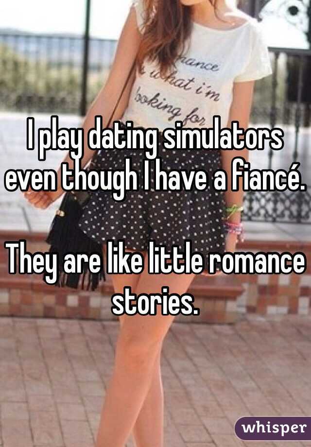 I play dating simulators even though I have a fiancé.

They are like little romance stories. 