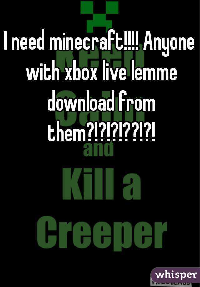 I need minecraft!!!! Anyone with xbox live lemme download from them?!?!?!??!?!
