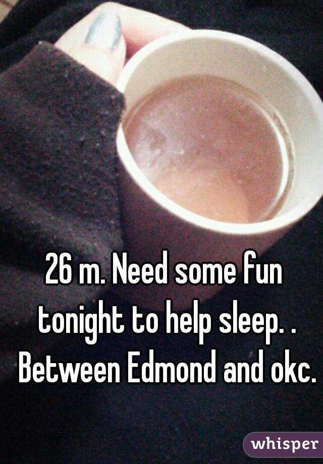 26 m. Need some fun tonight to help sleep. . Between Edmond and okc.