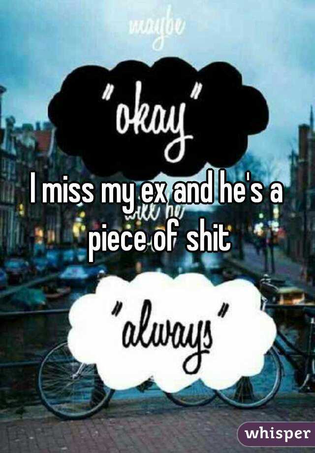 I miss my ex and he's a piece of shit