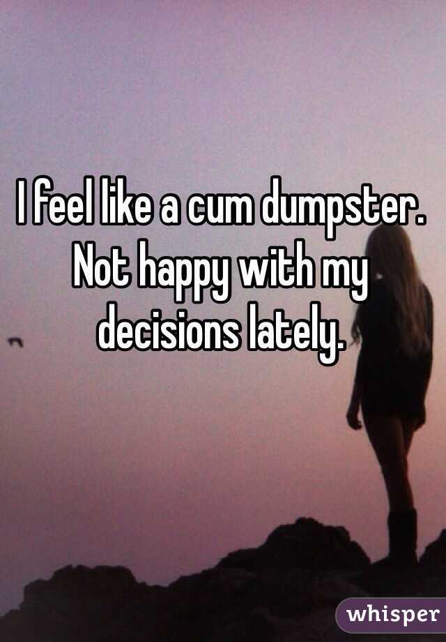 I feel like a cum dumpster. Not happy with my decisions lately.