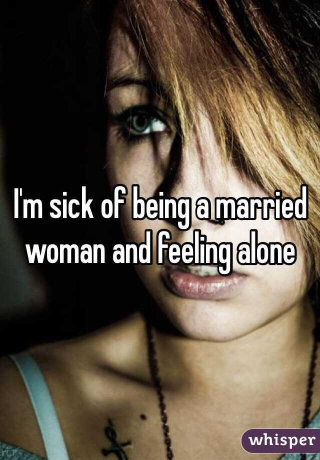  I'm sick of being a married woman and feeling alone 