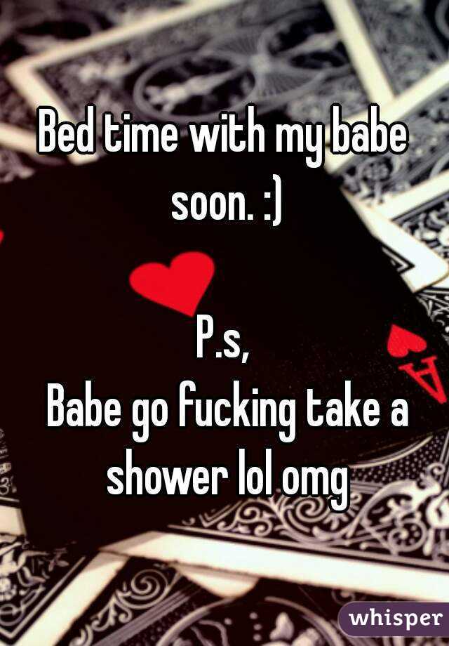 Bed time with my babe soon. :)

P.s,
 Babe go fucking take a shower lol omg
