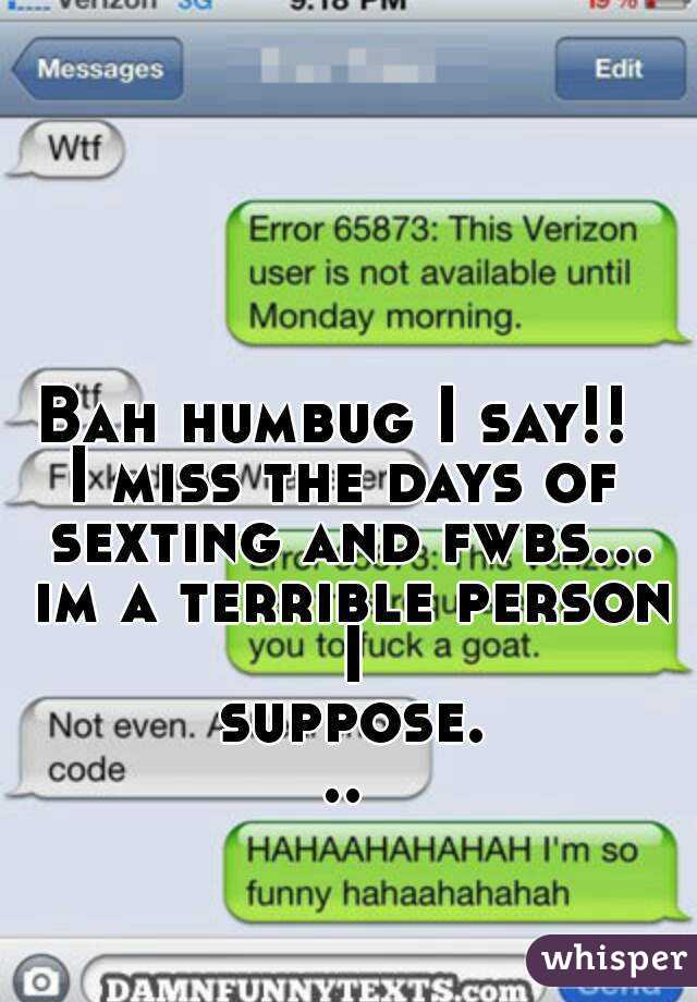 Bah humbug I say!! 
I miss the days of sexting and fwbs... im a terrible person I suppose...