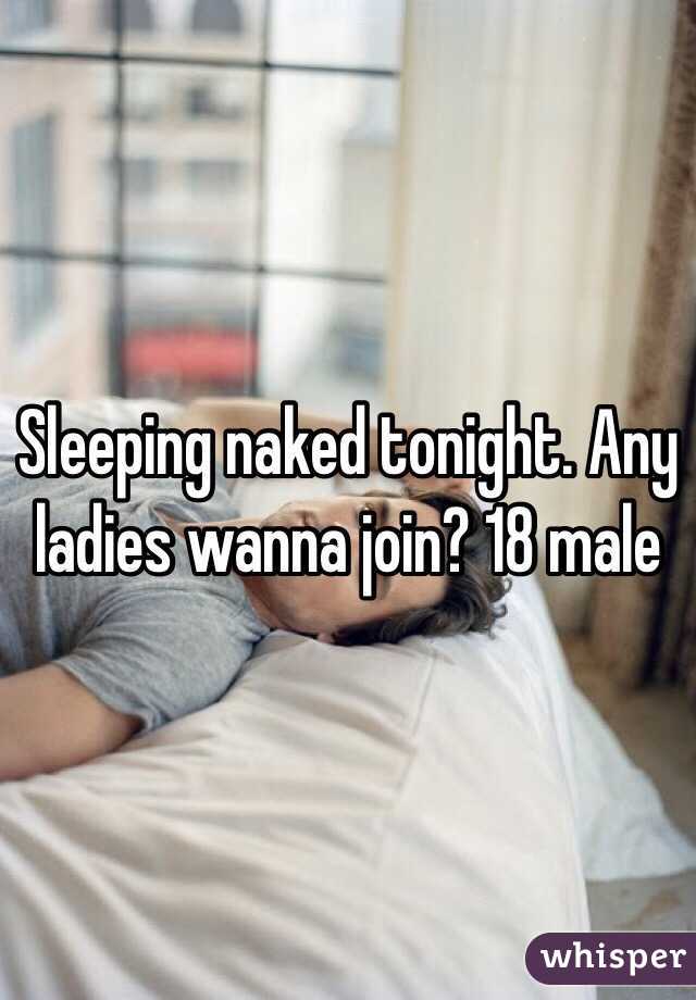 Sleeping naked tonight. Any ladies wanna join? 18 male