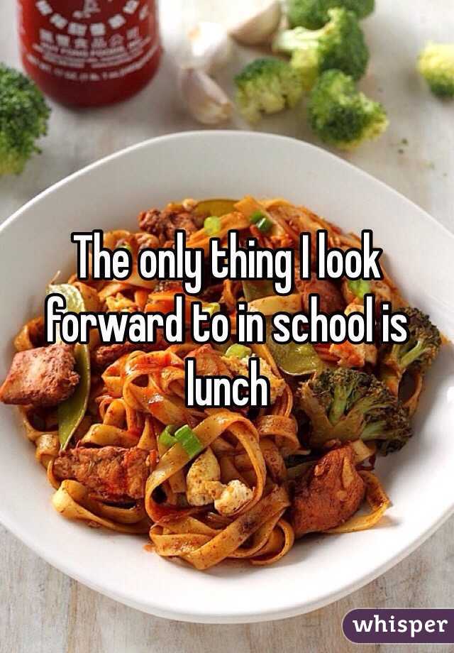 The only thing I look forward to in school is lunch