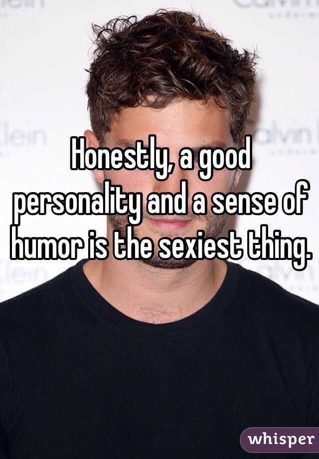 Honestly, a good personality and a sense of humor is the sexiest thing. 