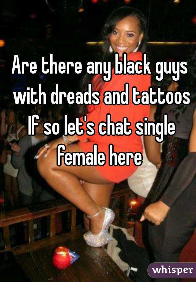 Are there any black guys with dreads and tattoos If so let's chat single female here 