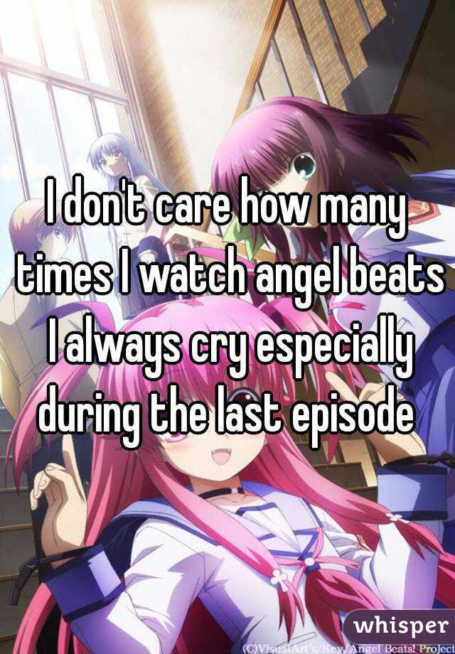 I don't care how many times I watch angel beats I always cry especially during the last episode 