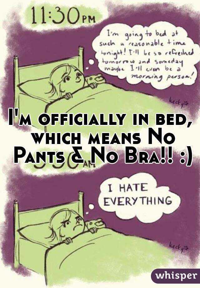 I'm officially in bed, which means No Pants & No Bra!! :)