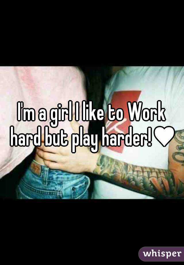 I'm a girl I like to Work hard but play harder!♥