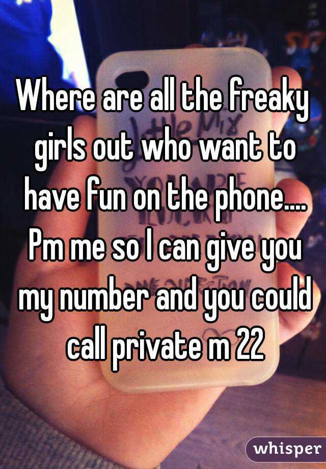 Where are all the freaky girls out who want to have fun on the phone.... Pm me so I can give you my number and you could call private m 22
