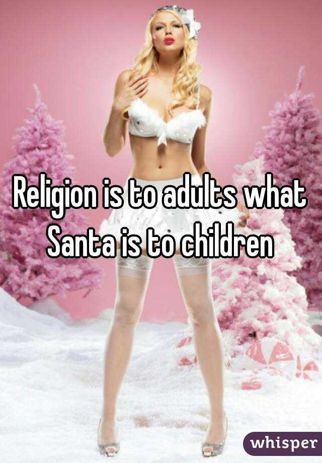 Religion is to adults what Santa is to children 
