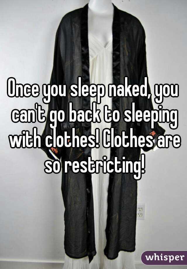 Once you sleep naked, you can't go back to sleeping with clothes! Clothes are so restricting!