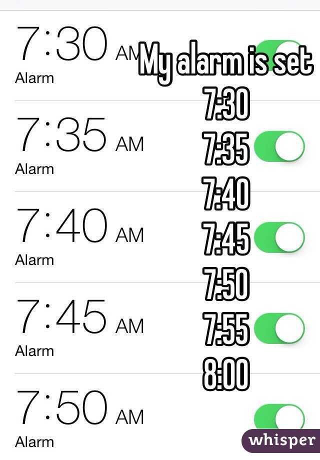 My alarm is set
7:30
7:35
7:40
7:45
7:50
7:55
8:00 
