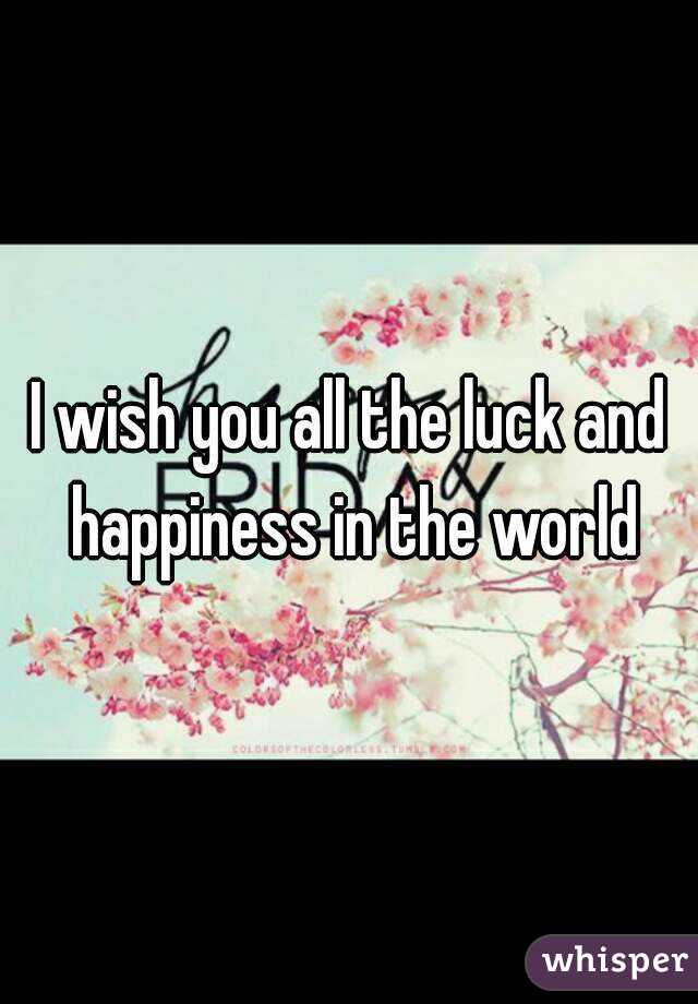 I wish you all the luck and happiness in the world