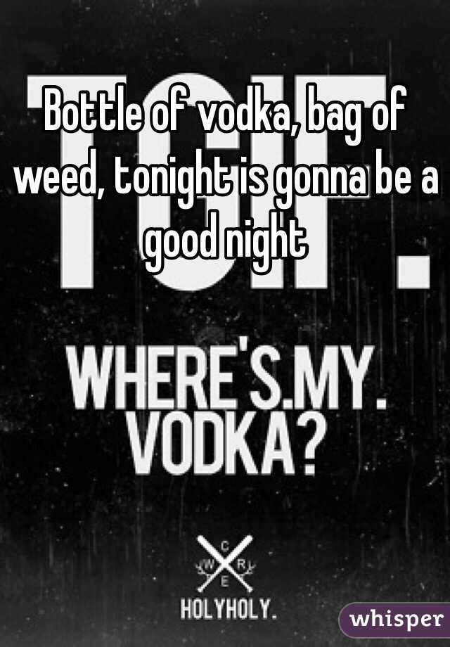 Bottle of vodka, bag of weed, tonight is gonna be a good night 