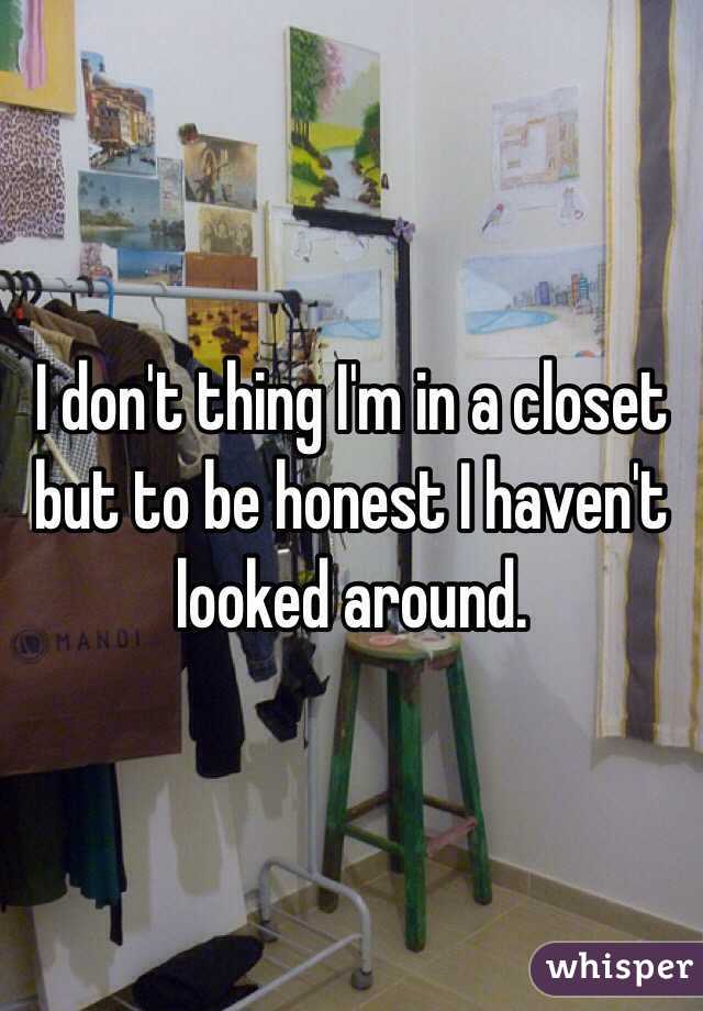 I don't thing I'm in a closet but to be honest I haven't looked around.