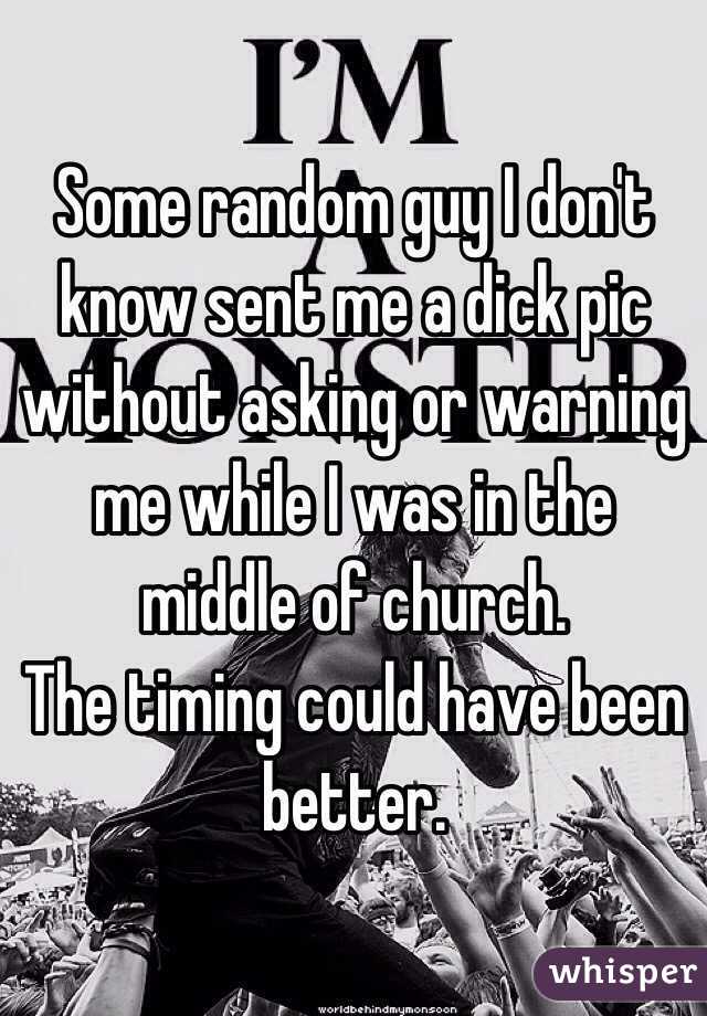 Some random guy I don't know sent me a dick pic without asking or warning me while I was in the middle of church. 
The timing could have been better. 