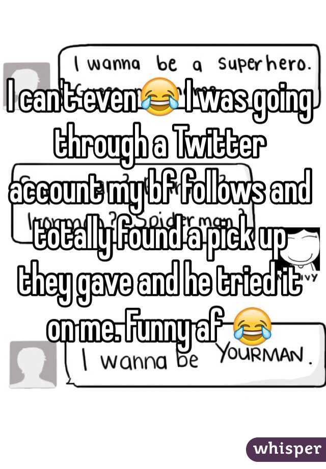 I can't even😂 I was going through a Twitter account my bf follows and totally found a pick up they gave and he tried it on me. Funny af 😂