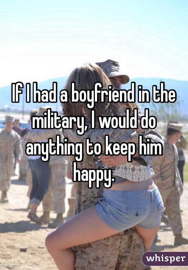 If I had a boyfriend in the military, I would do anything to keep him happy. 