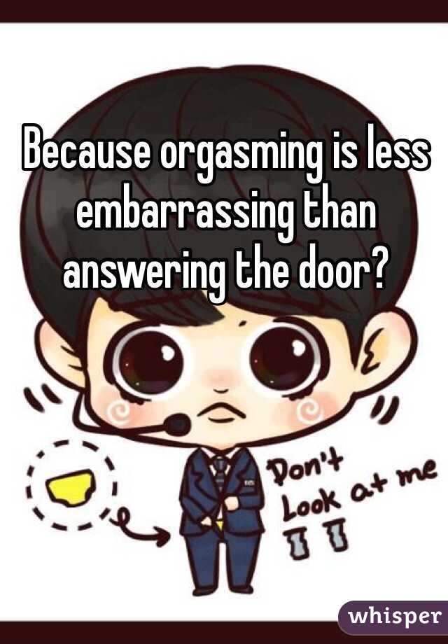 Because orgasming is less embarrassing than answering the door?