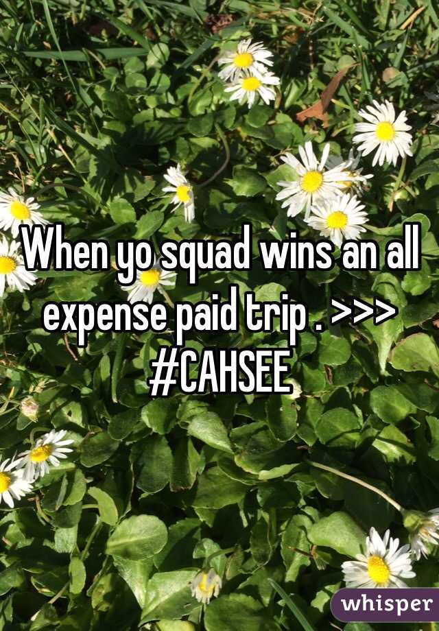 When yo squad wins an all expense paid trip . >>> #CAHSEE